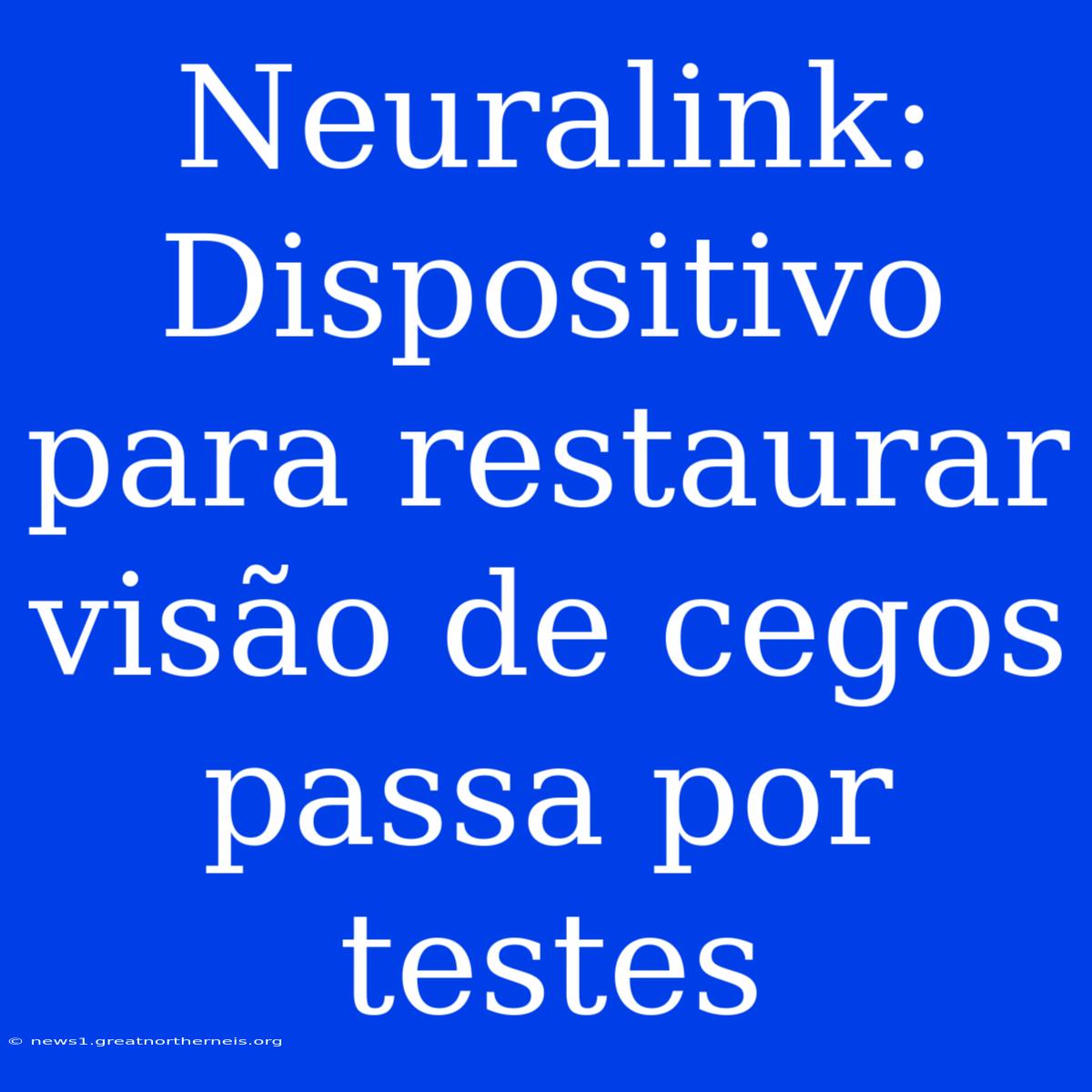 Neuralink: Dispositivo Para Restaurar Visão De Cegos Passa Por Testes