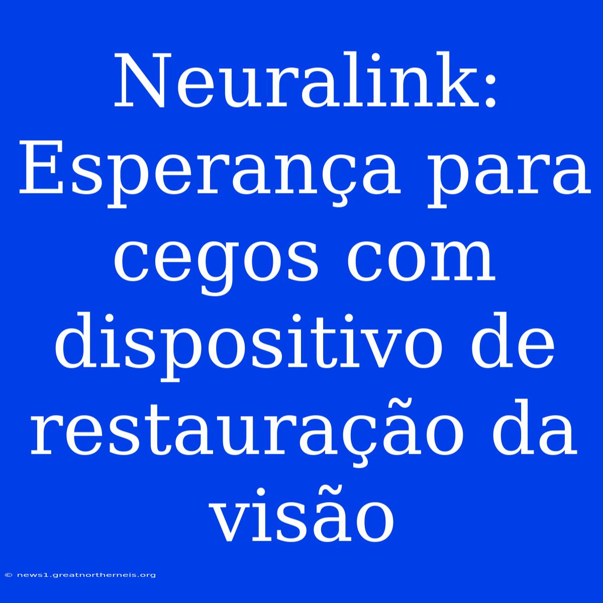 Neuralink: Esperança Para Cegos Com Dispositivo De Restauração Da Visão