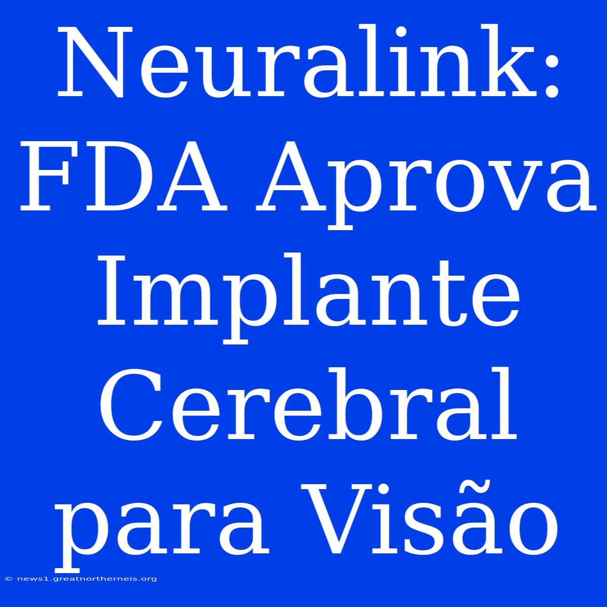 Neuralink: FDA Aprova Implante Cerebral Para Visão