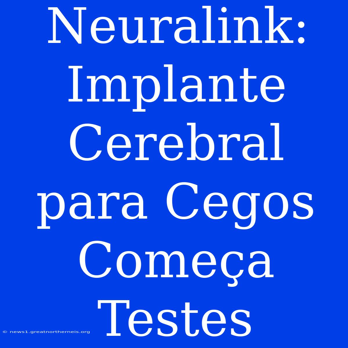 Neuralink: Implante Cerebral Para Cegos Começa Testes