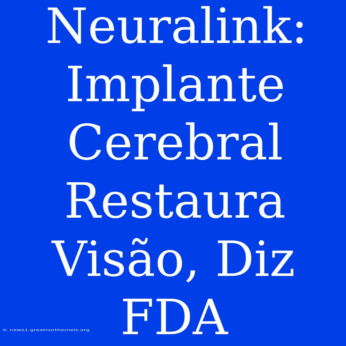 Neuralink: Implante Cerebral Restaura Visão, Diz FDA