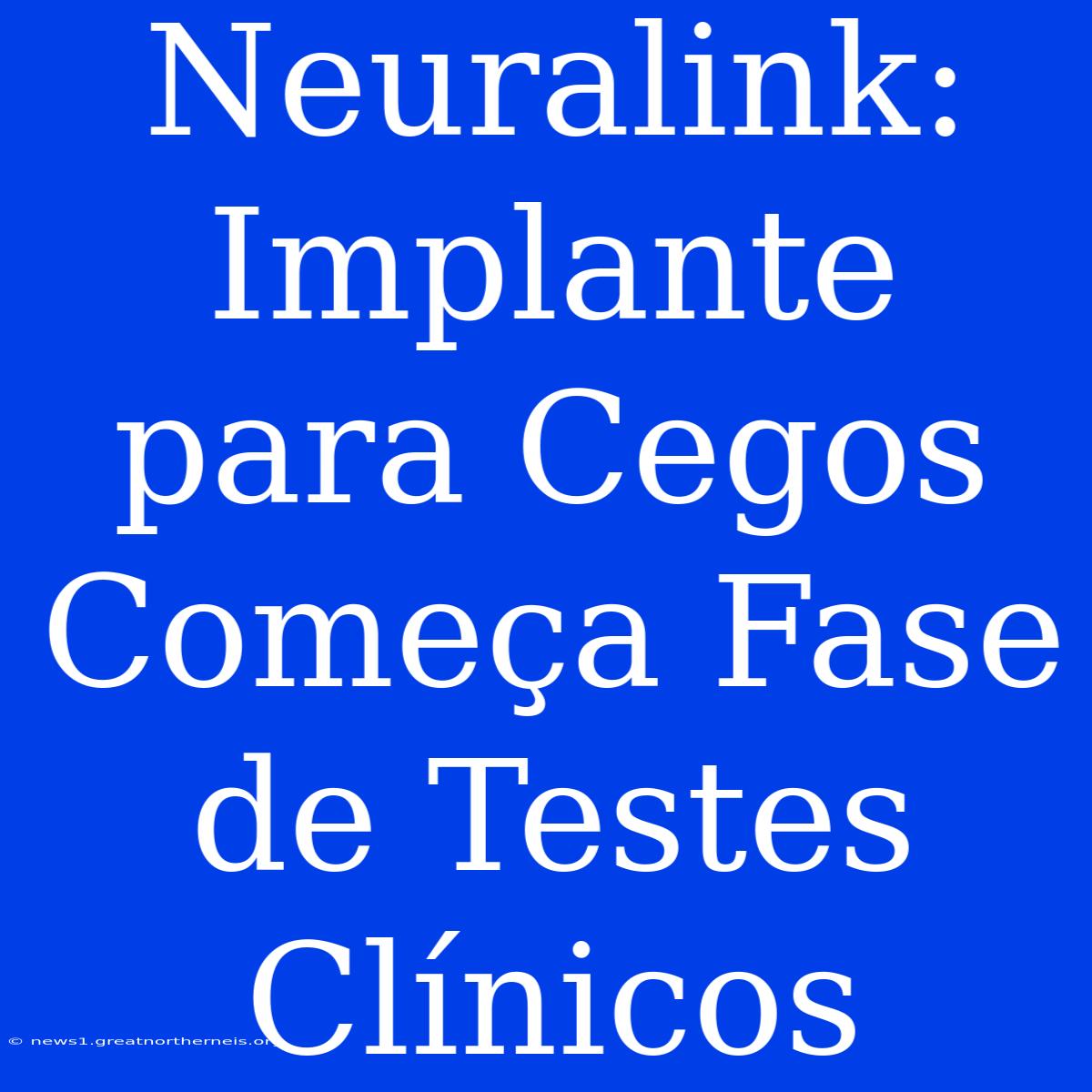 Neuralink: Implante Para Cegos Começa Fase De Testes Clínicos