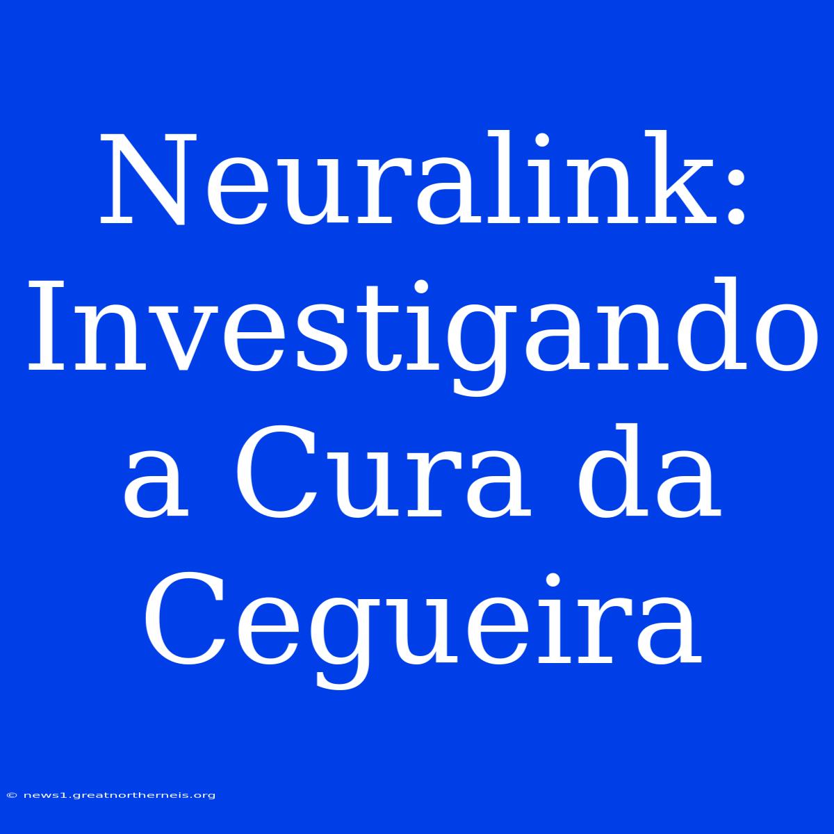 Neuralink: Investigando A Cura Da Cegueira