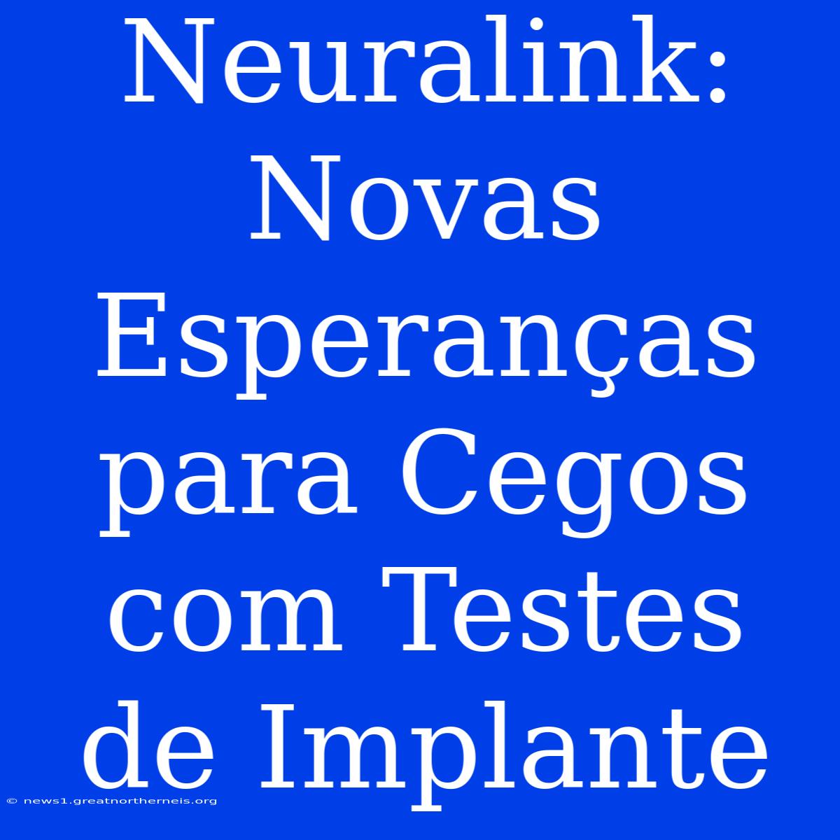 Neuralink: Novas Esperanças Para Cegos Com Testes De Implante