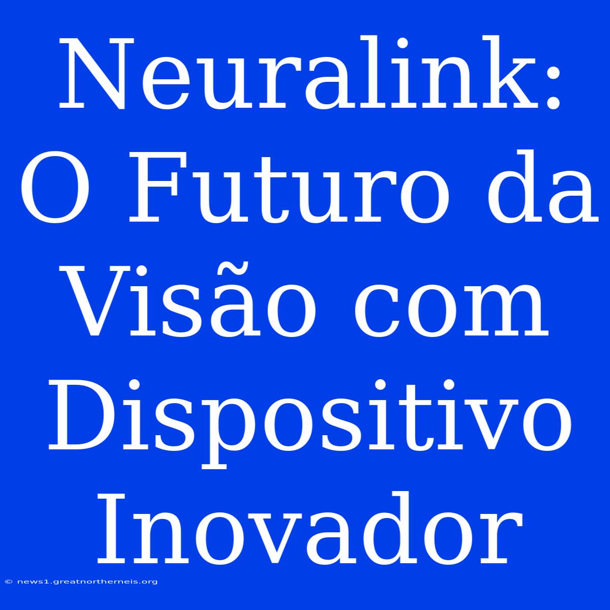 Neuralink: O Futuro Da Visão Com Dispositivo Inovador