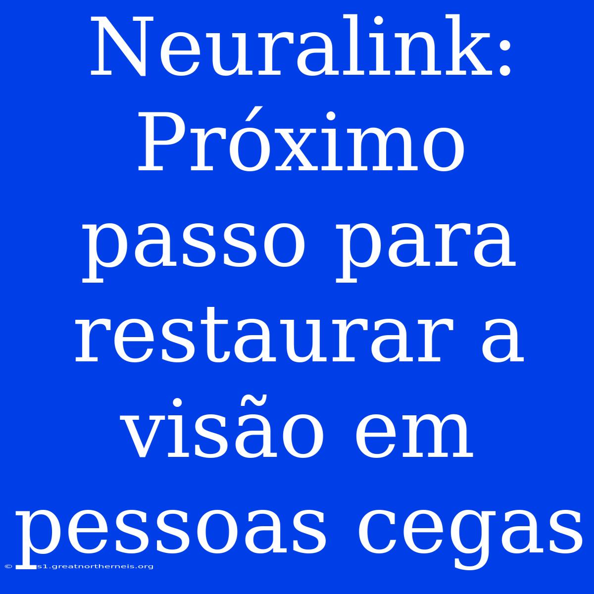 Neuralink: Próximo Passo Para Restaurar A Visão Em Pessoas Cegas