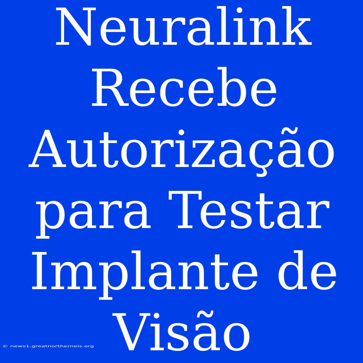 Neuralink Recebe Autorização Para Testar Implante De Visão