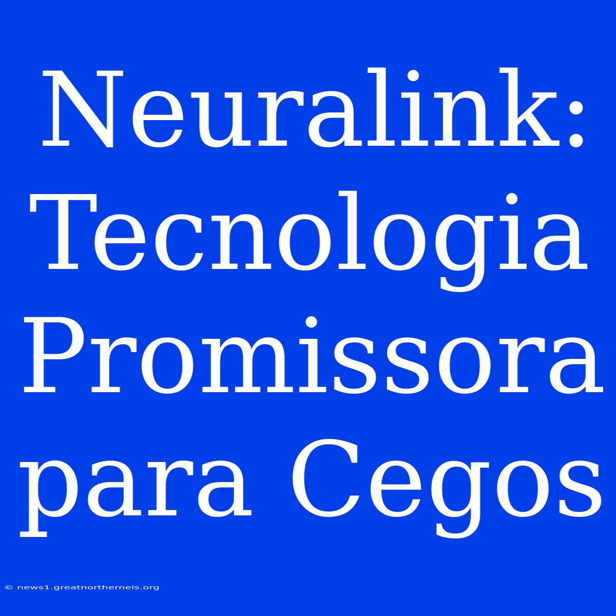 Neuralink: Tecnologia Promissora Para Cegos