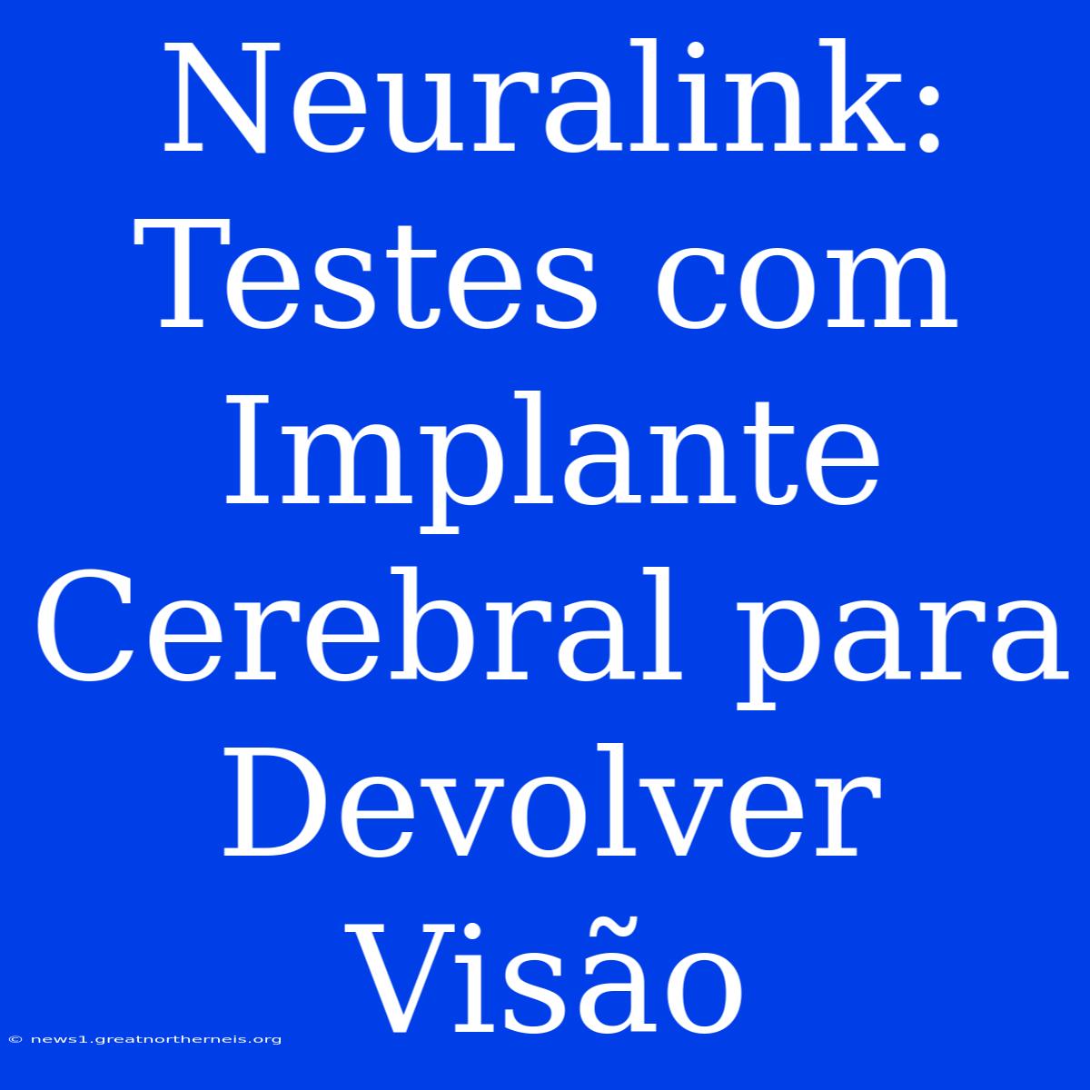 Neuralink: Testes Com Implante Cerebral Para Devolver Visão