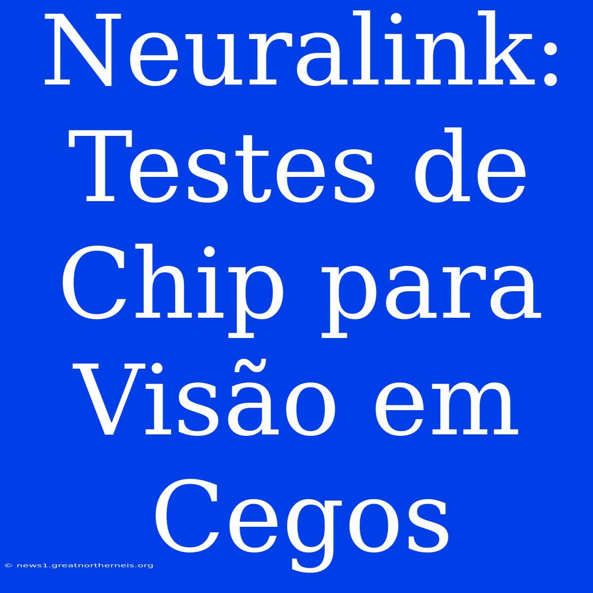 Neuralink: Testes De Chip Para Visão Em Cegos