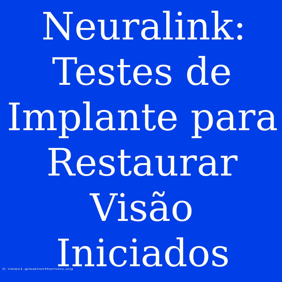 Neuralink: Testes De Implante Para Restaurar Visão Iniciados