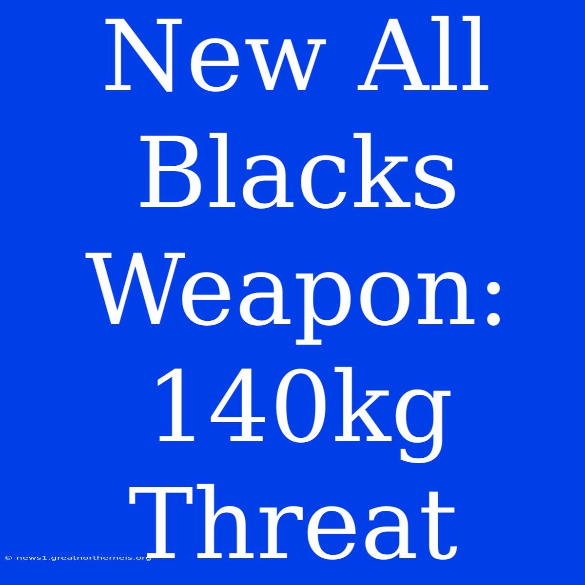 New All Blacks Weapon: 140kg Threat