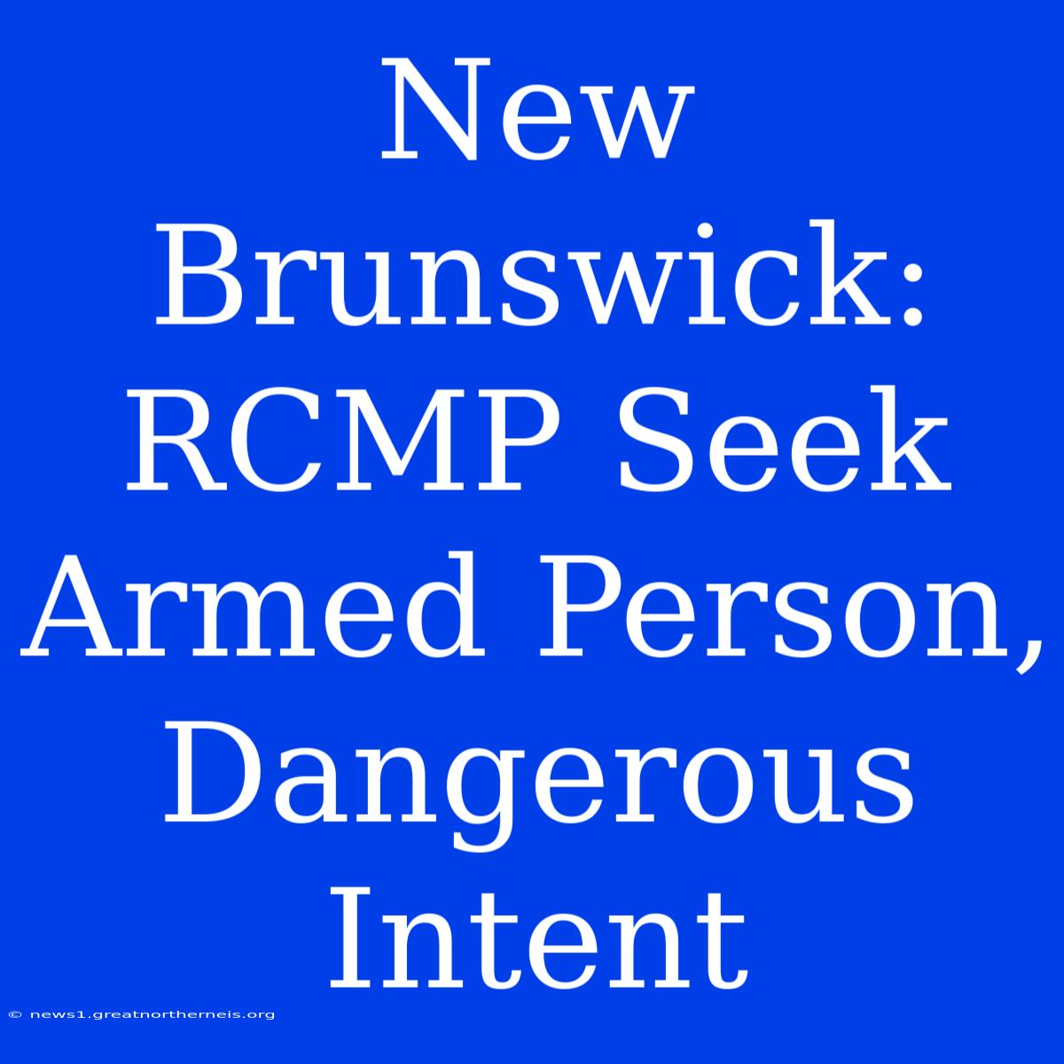 New Brunswick: RCMP Seek Armed Person, Dangerous Intent