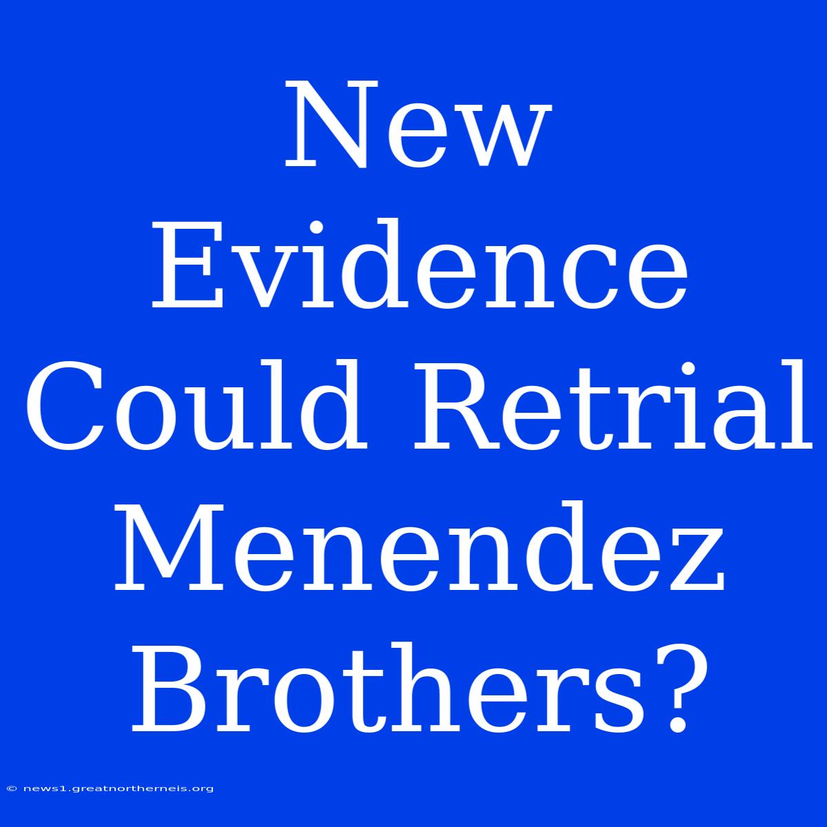 New Evidence Could Retrial Menendez Brothers?