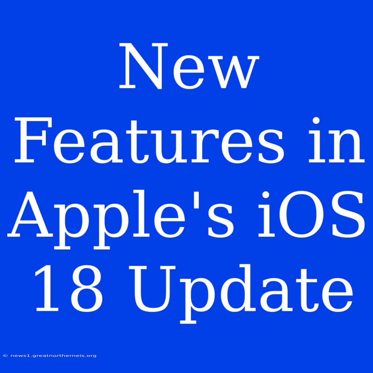 New Features In Apple's IOS 18 Update