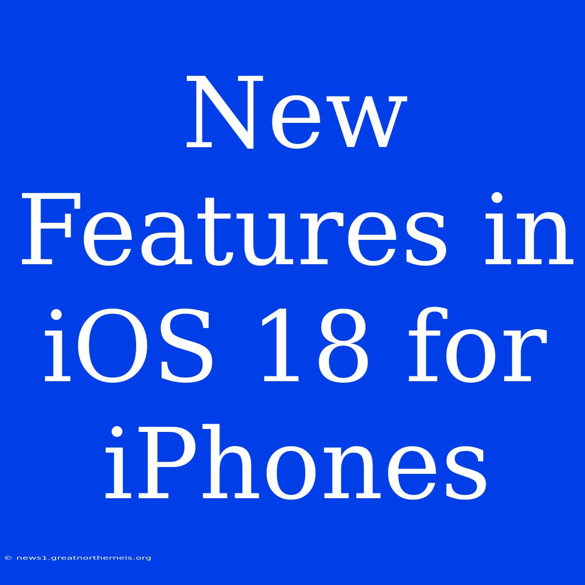 New Features In IOS 18 For IPhones