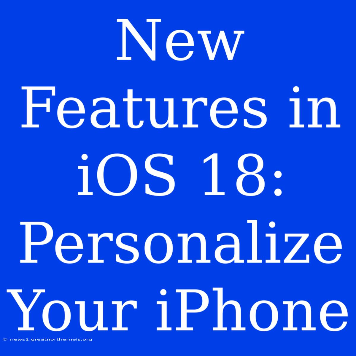 New Features In IOS 18: Personalize Your IPhone