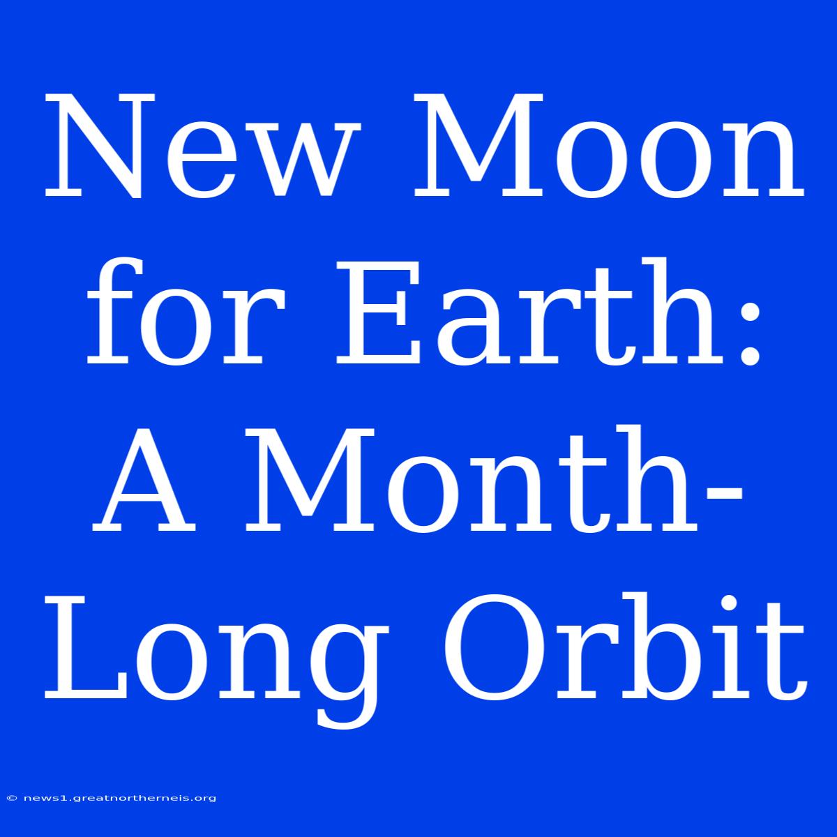 New Moon For Earth: A Month-Long Orbit