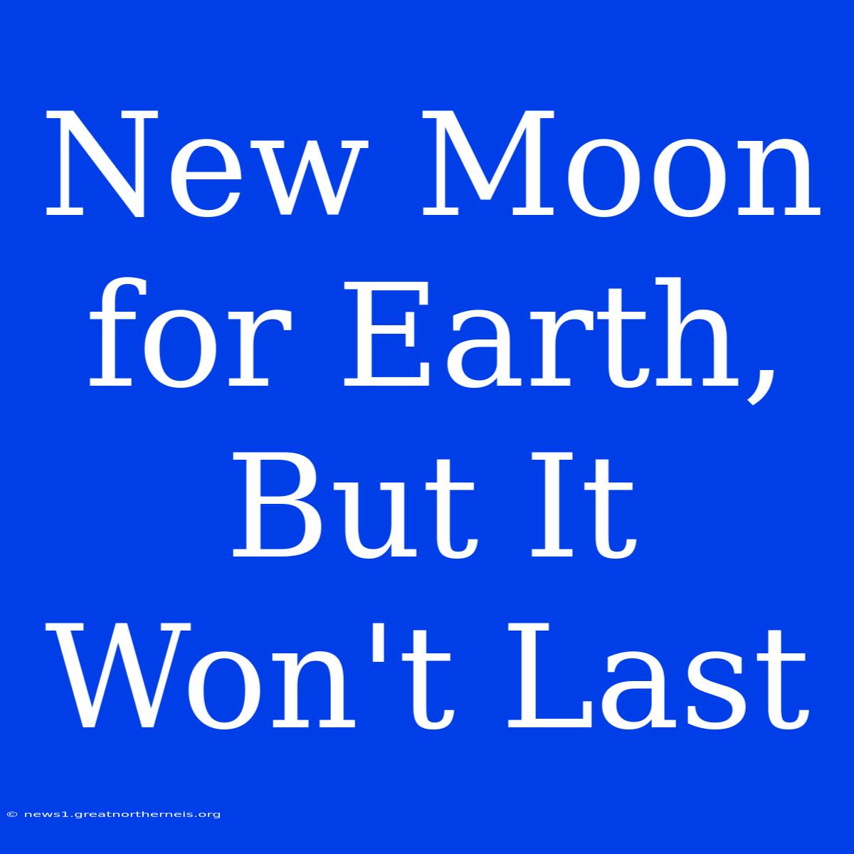 New Moon For Earth, But It Won't Last