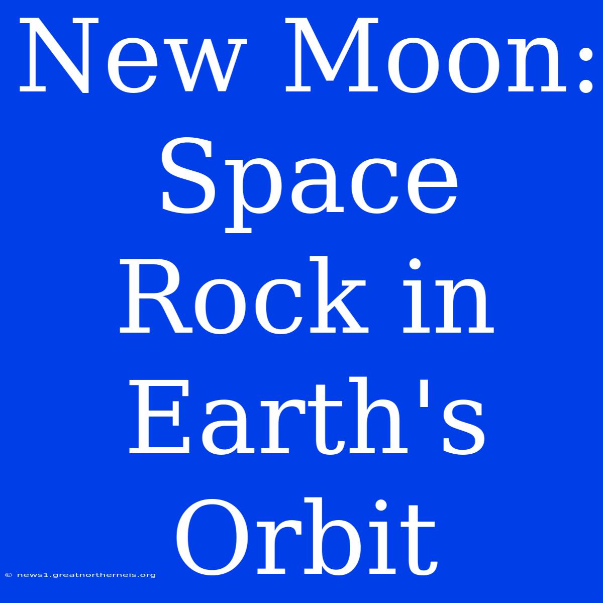 New Moon: Space Rock In Earth's Orbit