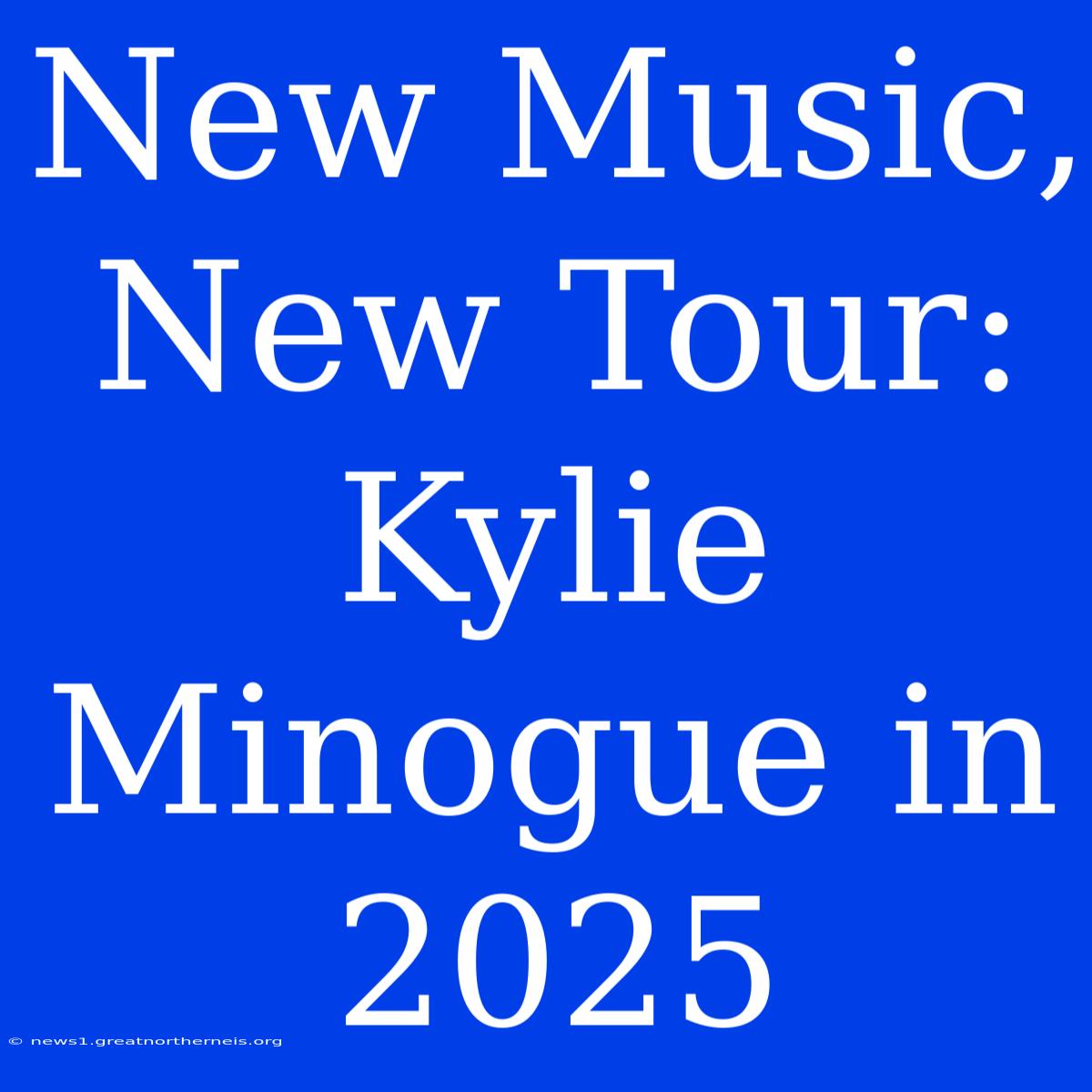 New Music, New Tour: Kylie Minogue In 2025