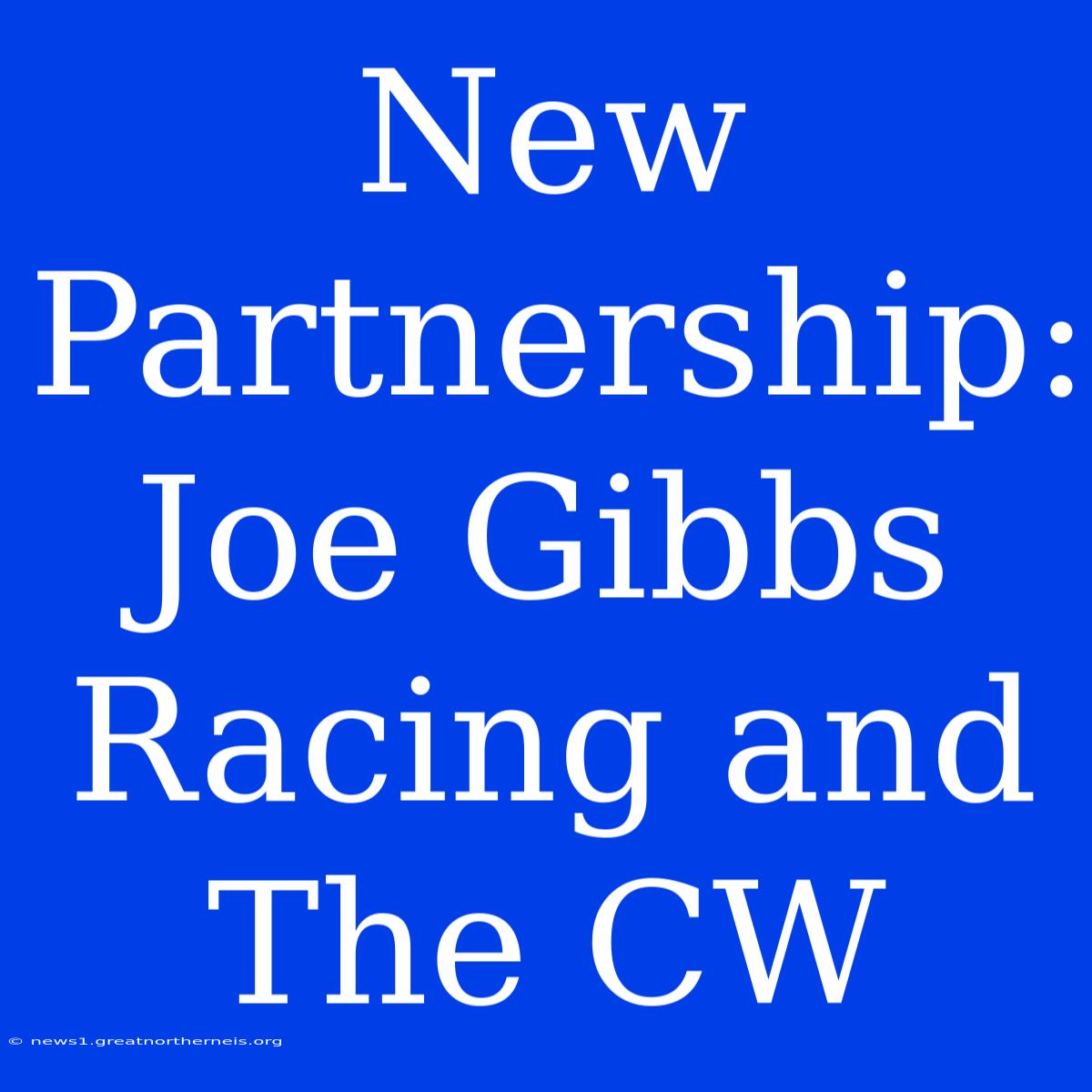 New Partnership: Joe Gibbs Racing And The CW