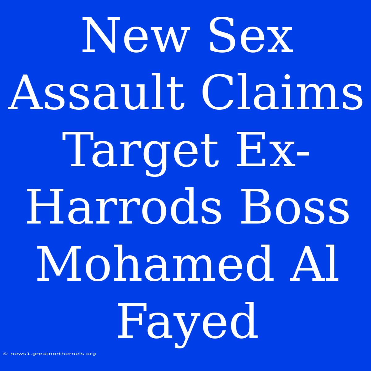 New Sex Assault Claims Target Ex-Harrods Boss Mohamed Al Fayed