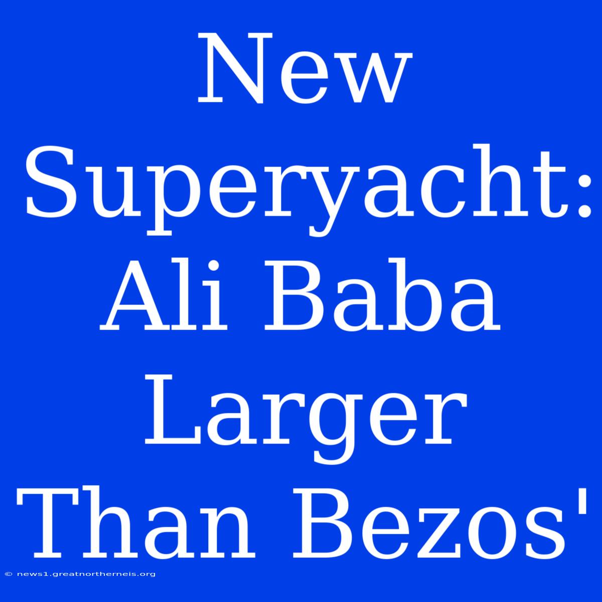 New Superyacht:  Ali Baba Larger Than Bezos'