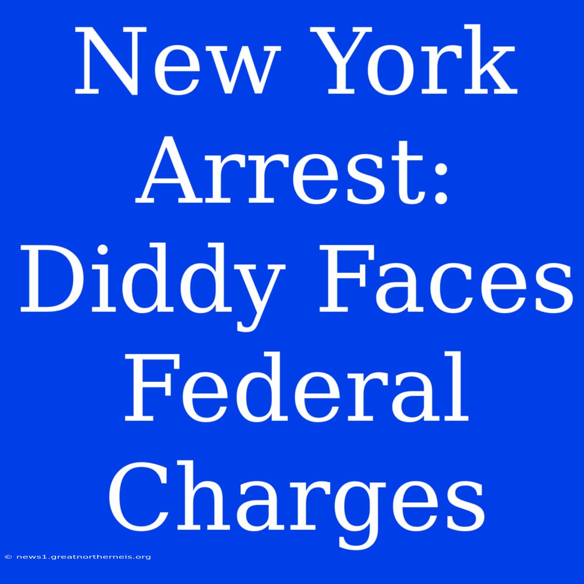 New York Arrest: Diddy Faces Federal Charges