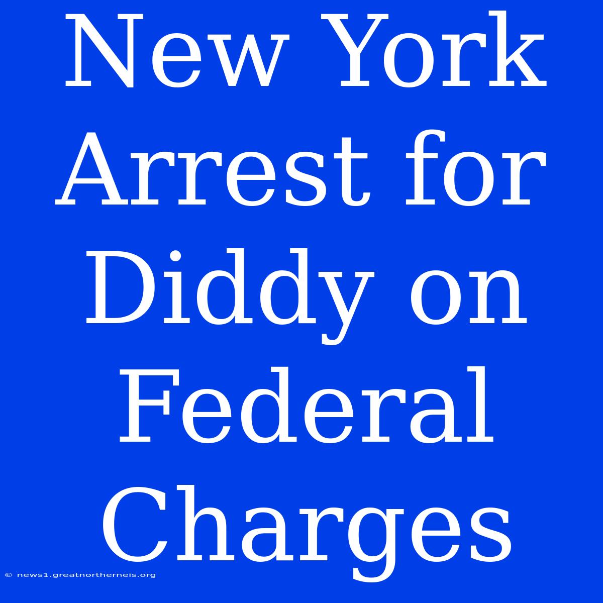 New York Arrest For Diddy On Federal Charges