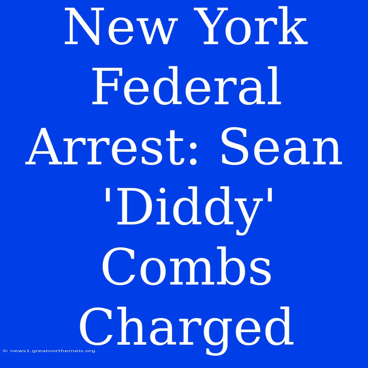 New York Federal Arrest: Sean 'Diddy' Combs Charged