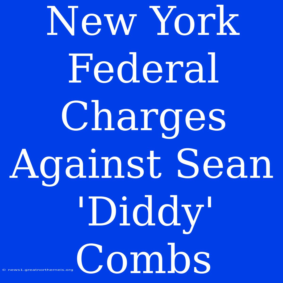 New York Federal Charges Against Sean 'Diddy' Combs