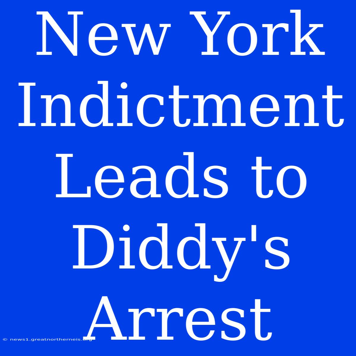 New York Indictment Leads To Diddy's Arrest