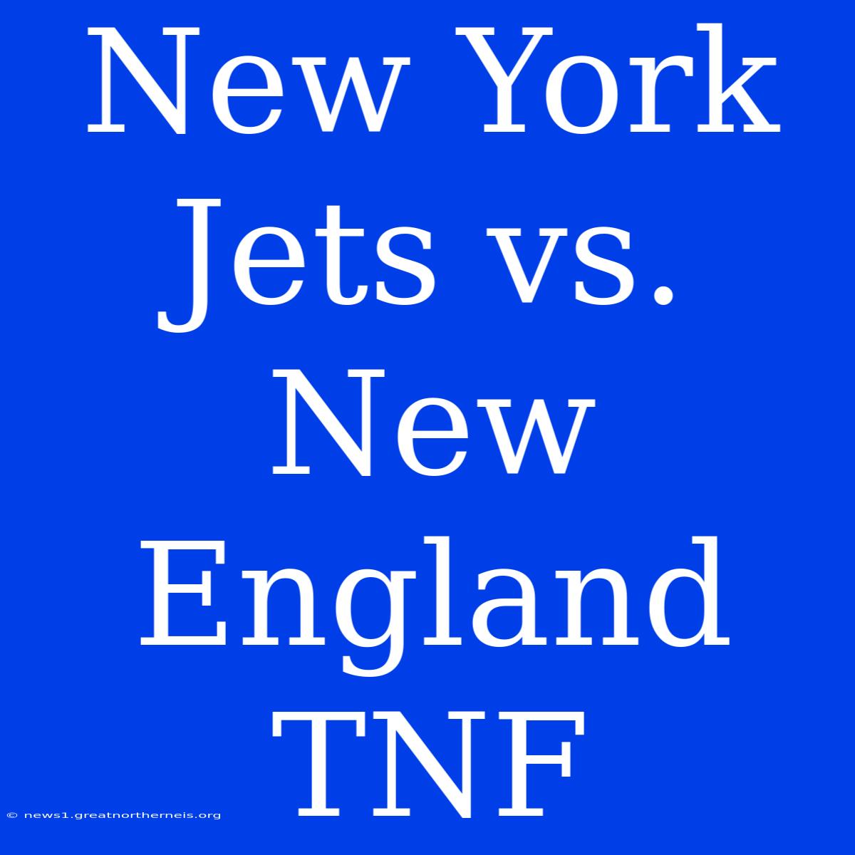 New York Jets Vs. New England TNF