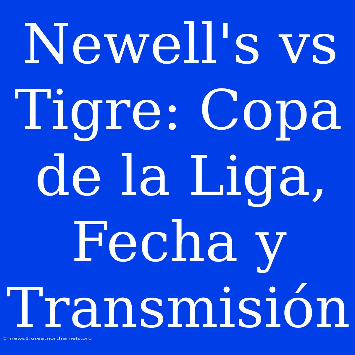 Newell's Vs Tigre: Copa De La Liga, Fecha Y Transmisión