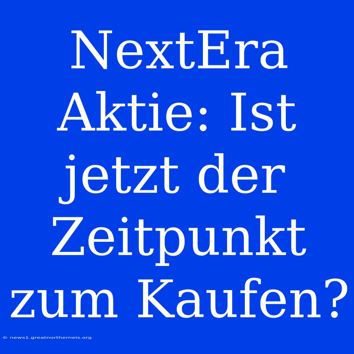 NextEra Aktie: Ist Jetzt Der Zeitpunkt Zum Kaufen?