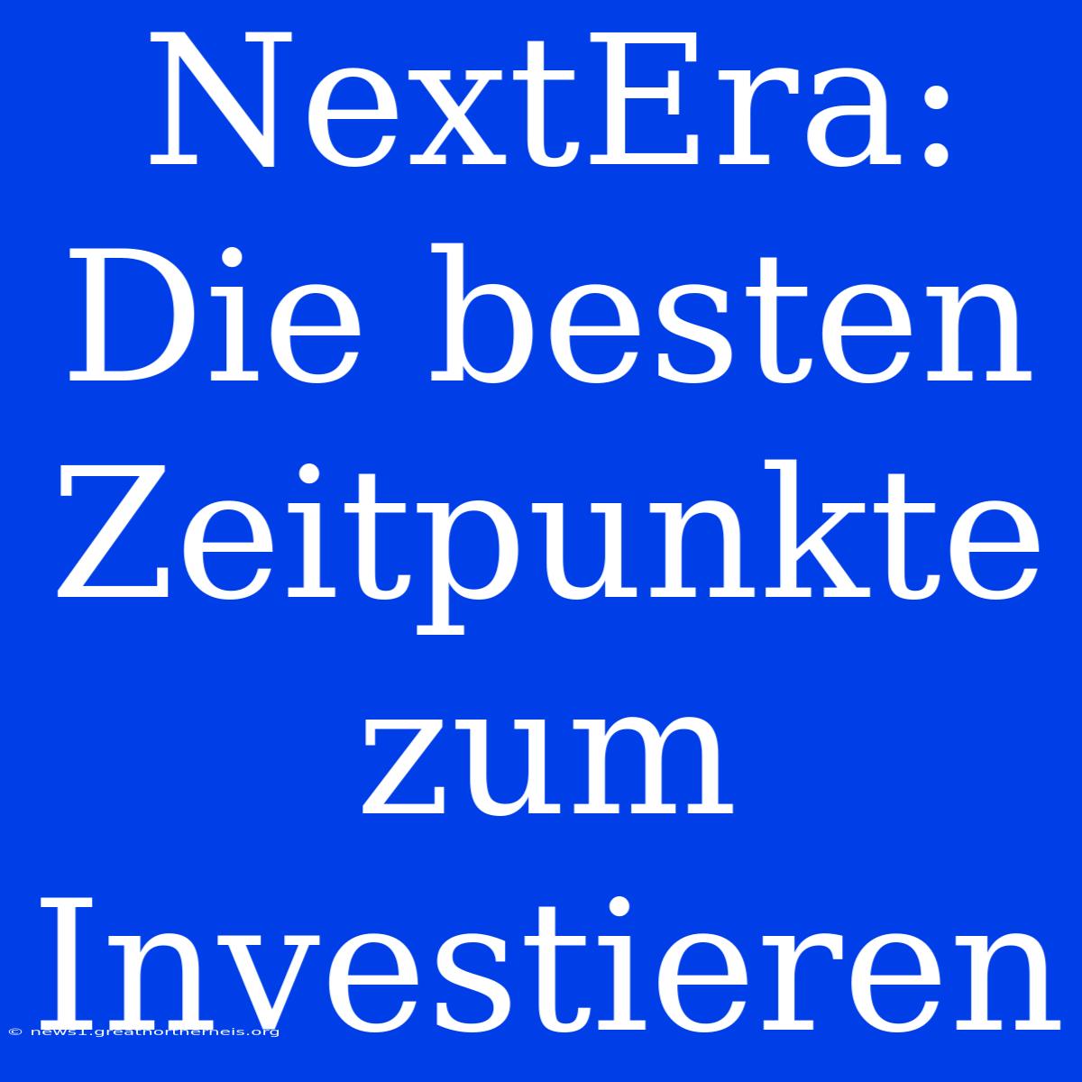 NextEra: Die Besten Zeitpunkte Zum Investieren