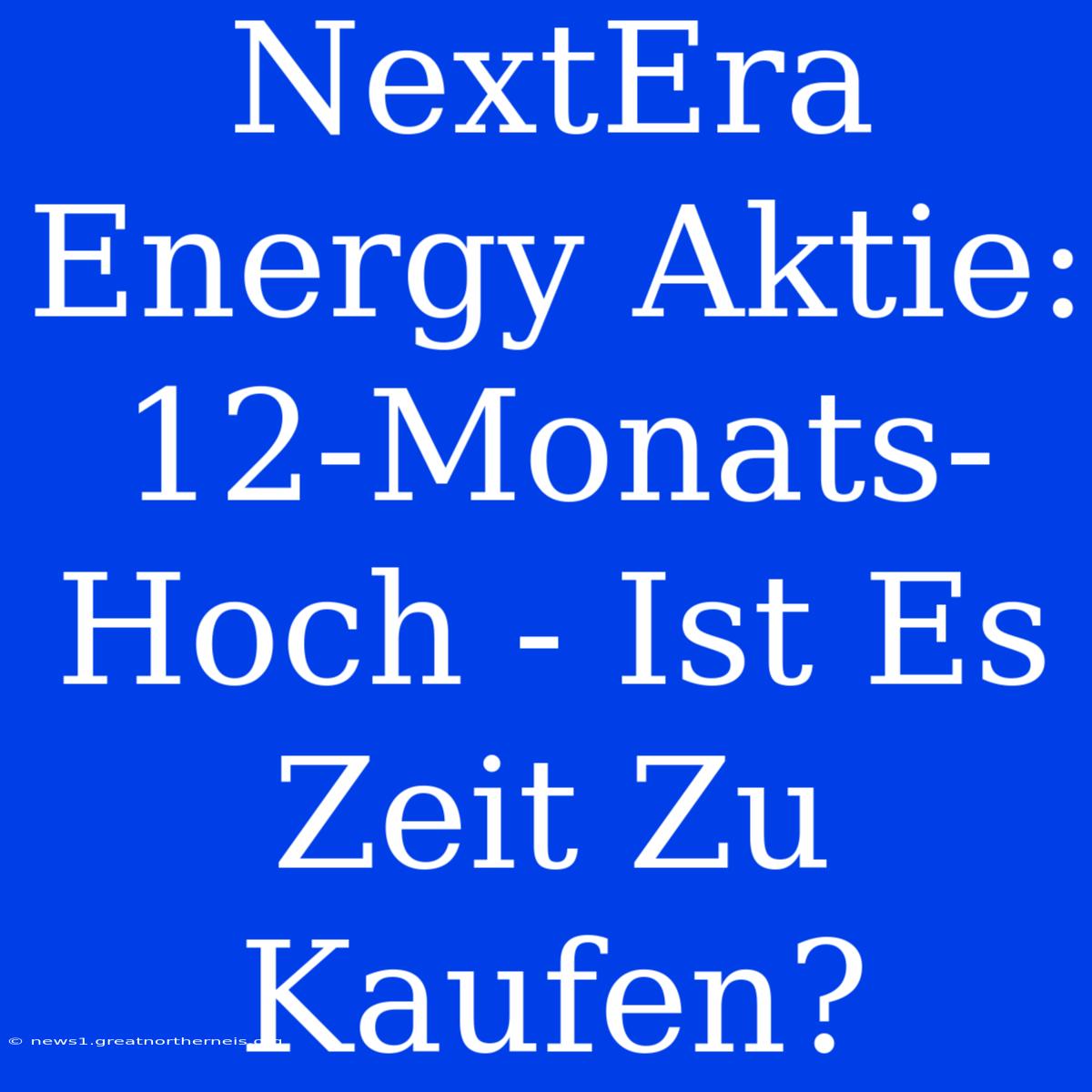 NextEra Energy Aktie: 12-Monats-Hoch - Ist Es Zeit Zu Kaufen?