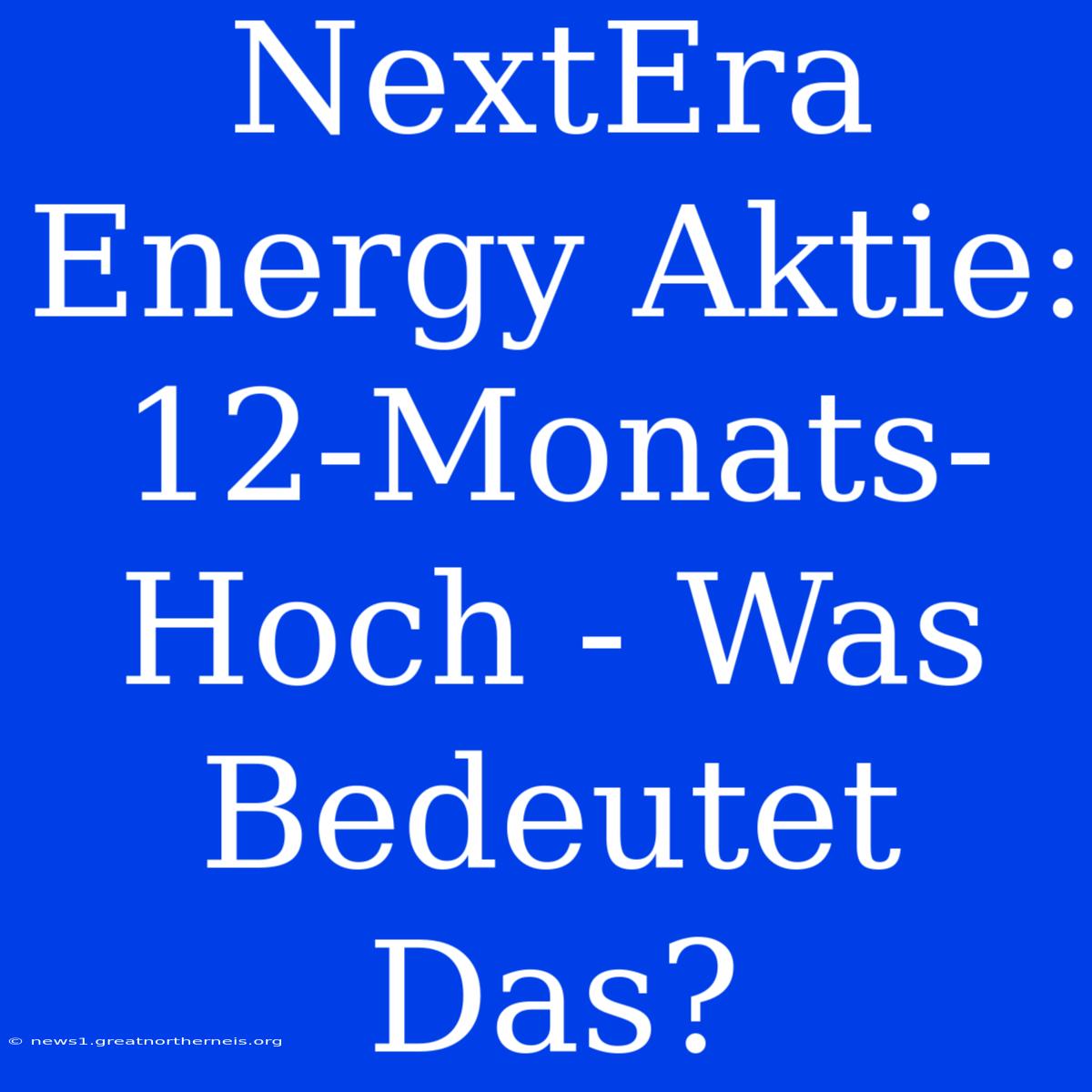 NextEra Energy Aktie: 12-Monats-Hoch - Was Bedeutet Das?