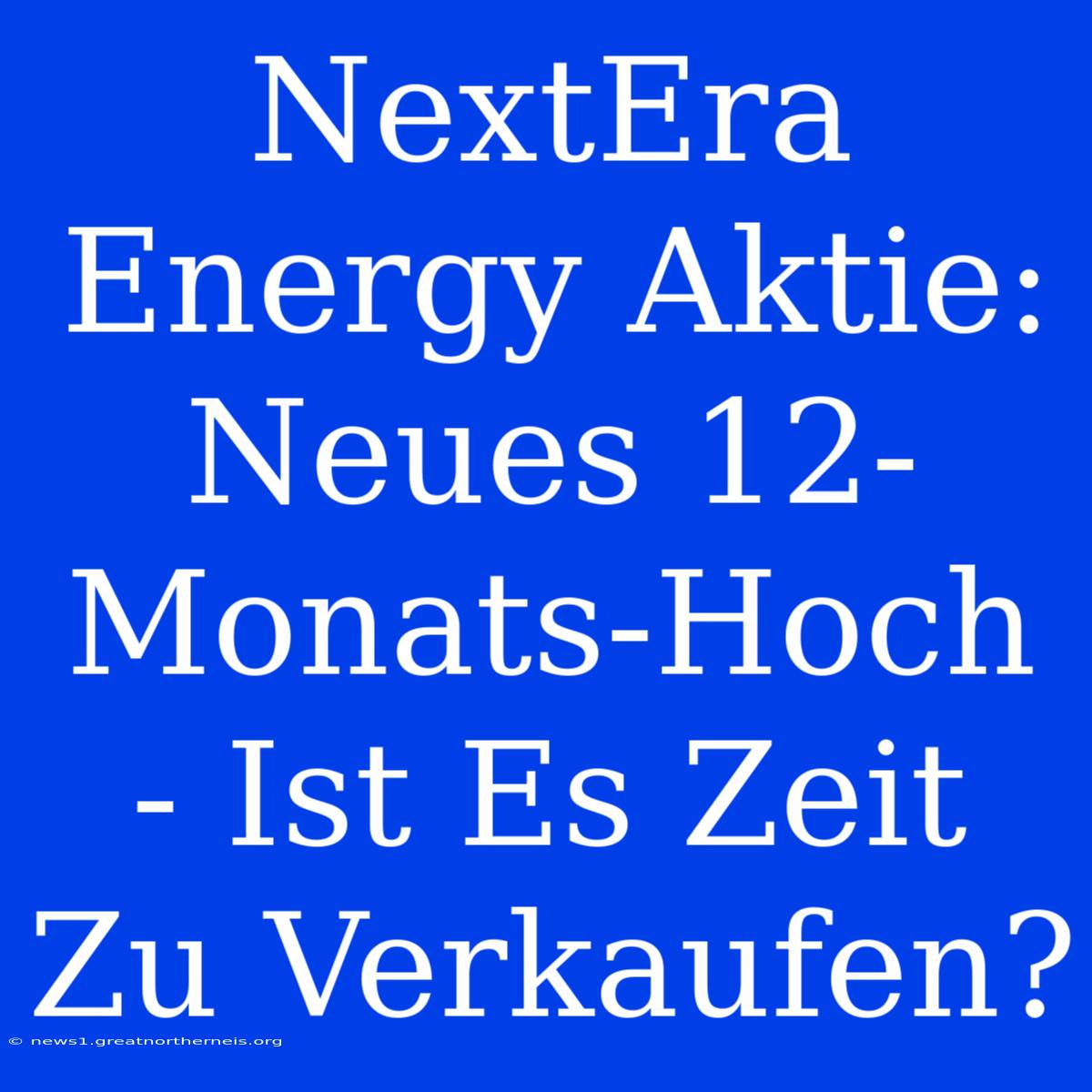 NextEra Energy Aktie: Neues 12-Monats-Hoch - Ist Es Zeit Zu Verkaufen?