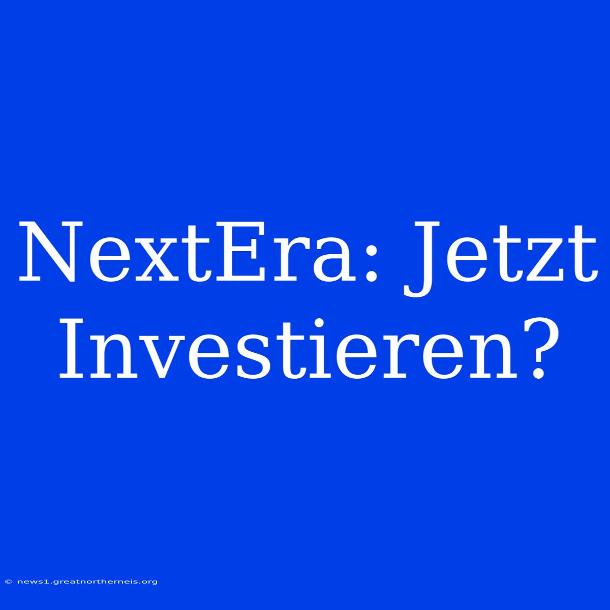 NextEra: Jetzt Investieren?