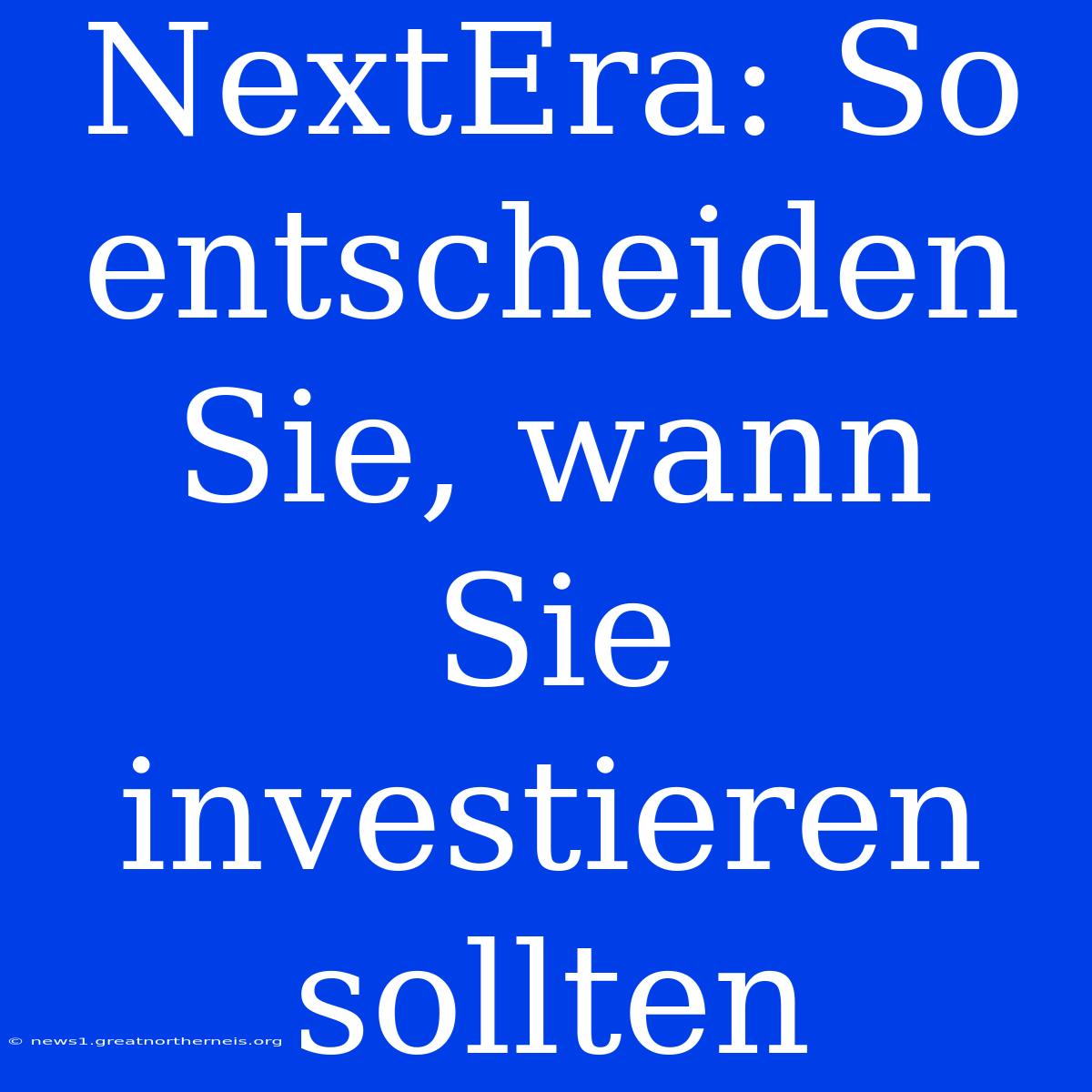 NextEra: So Entscheiden Sie, Wann Sie Investieren Sollten