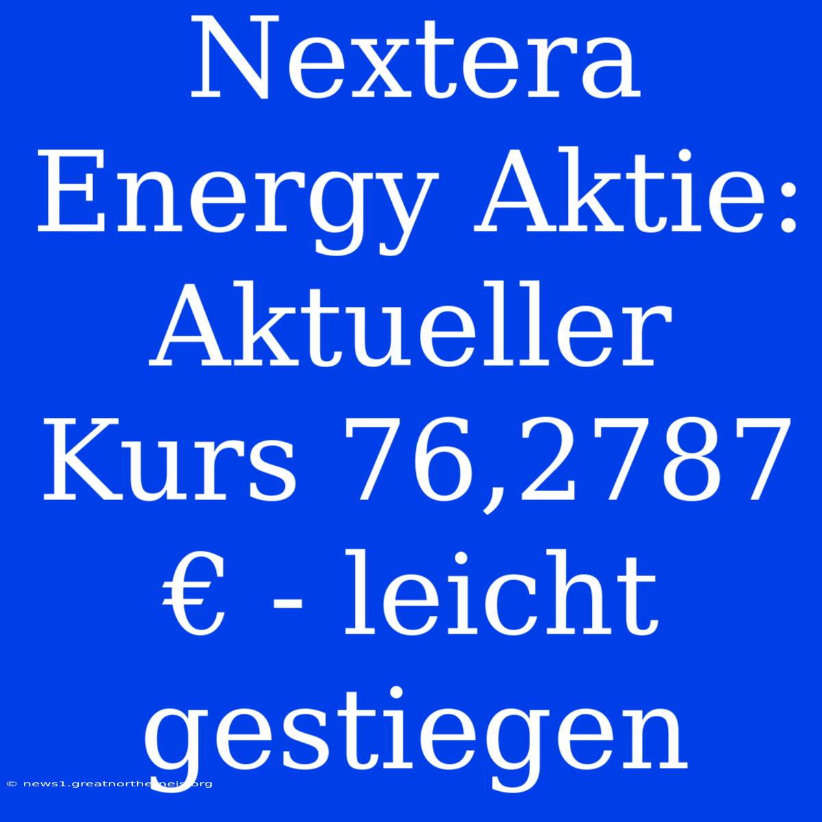 Nextera Energy Aktie: Aktueller Kurs 76,2787 € - Leicht Gestiegen