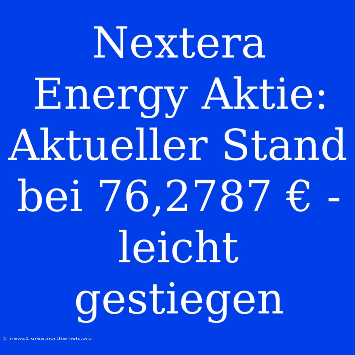 Nextera Energy Aktie: Aktueller Stand Bei 76,2787 € - Leicht Gestiegen