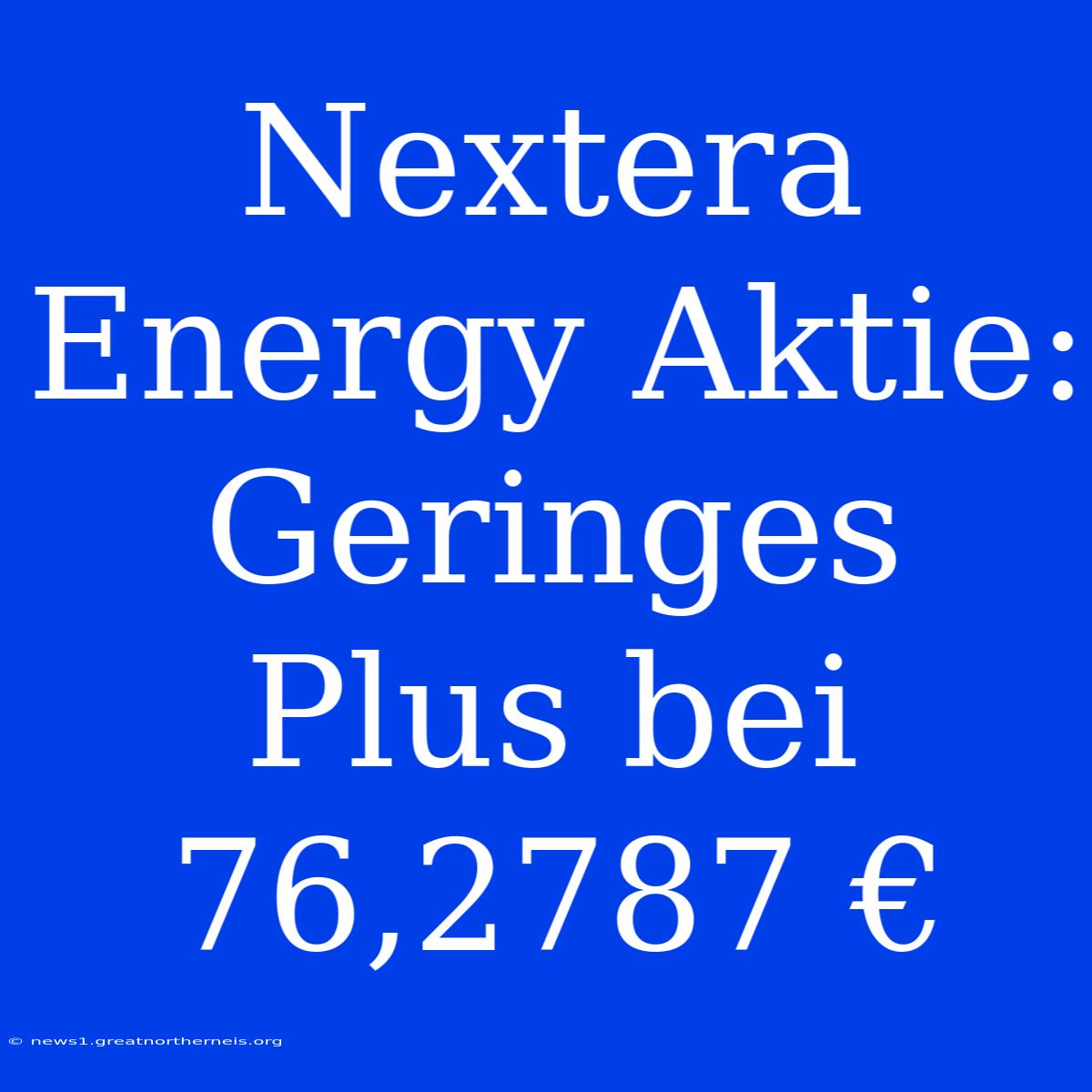 Nextera Energy Aktie: Geringes Plus Bei 76,2787 €