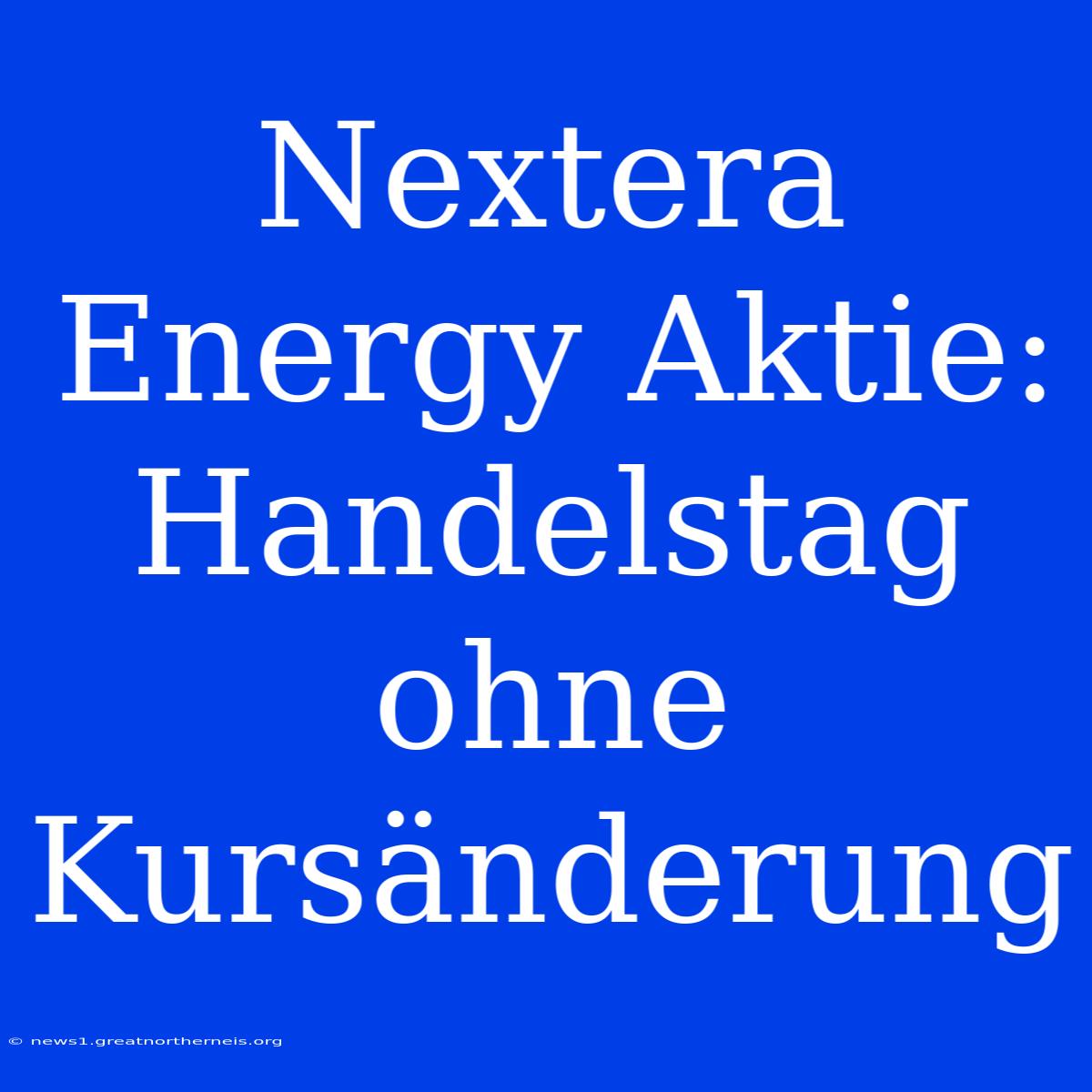 Nextera Energy Aktie: Handelstag Ohne Kursänderung