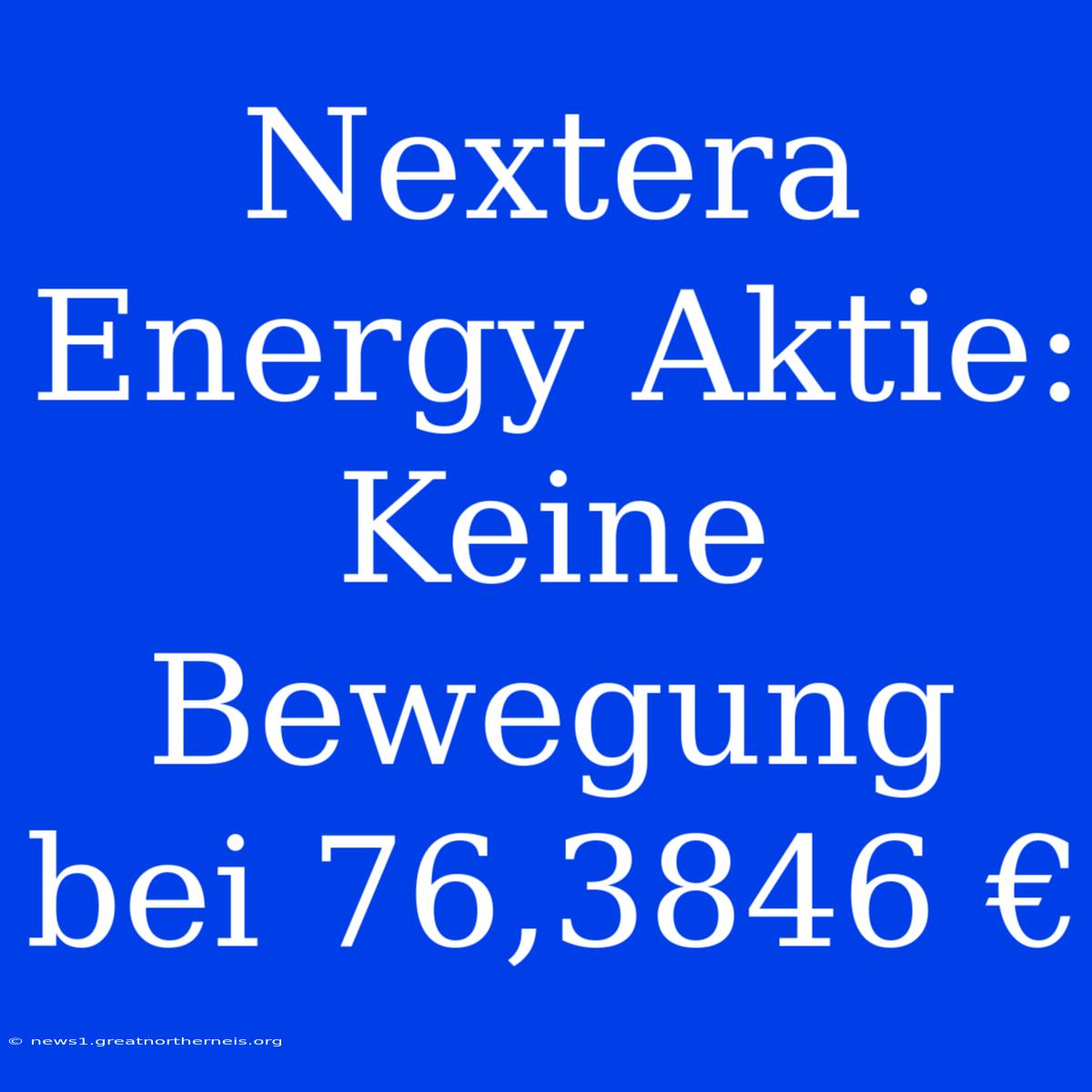 Nextera Energy Aktie: Keine Bewegung Bei 76,3846 €