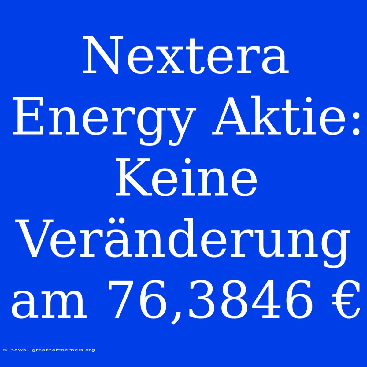 Nextera Energy Aktie: Keine Veränderung Am 76,3846 €