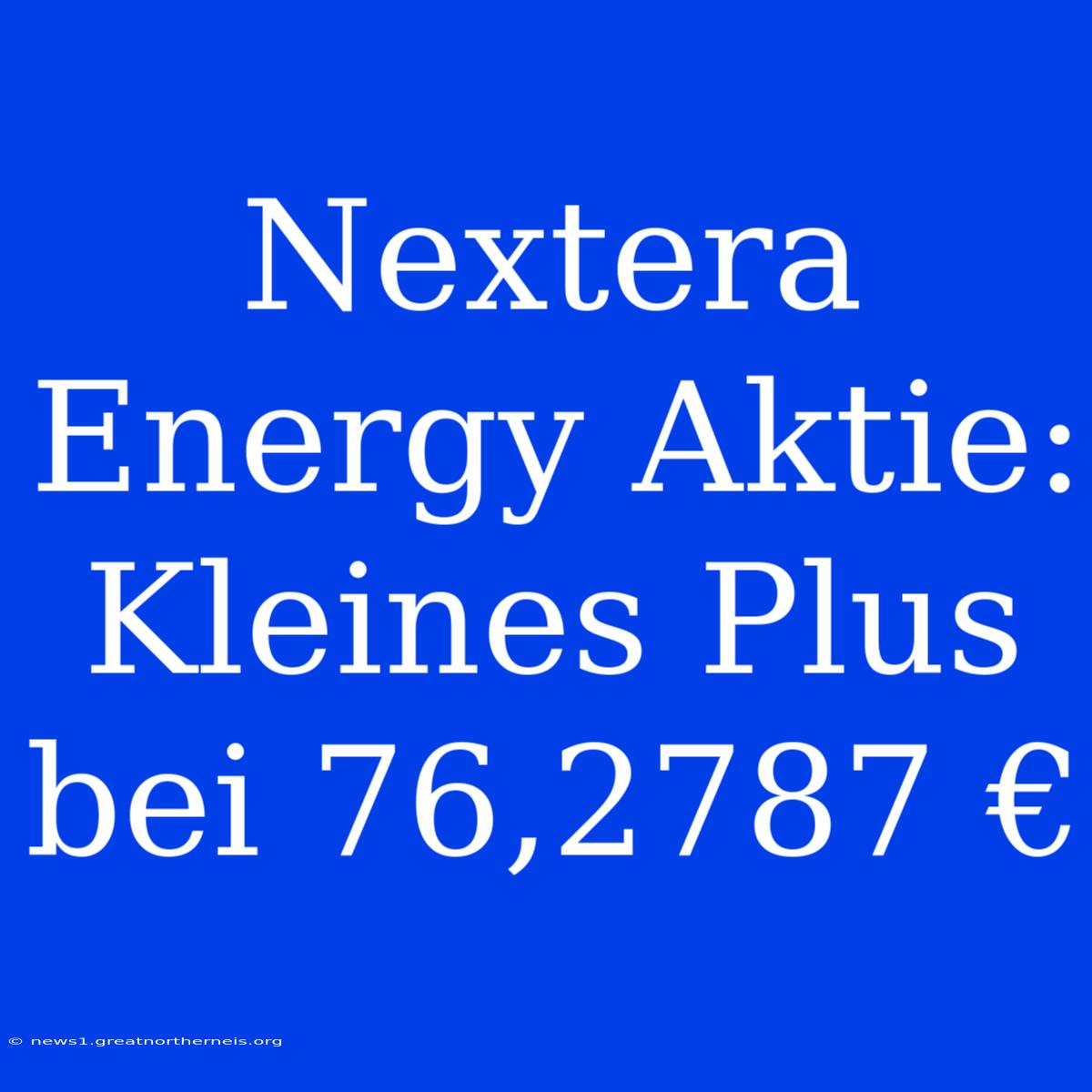 Nextera Energy Aktie: Kleines Plus Bei 76,2787 €