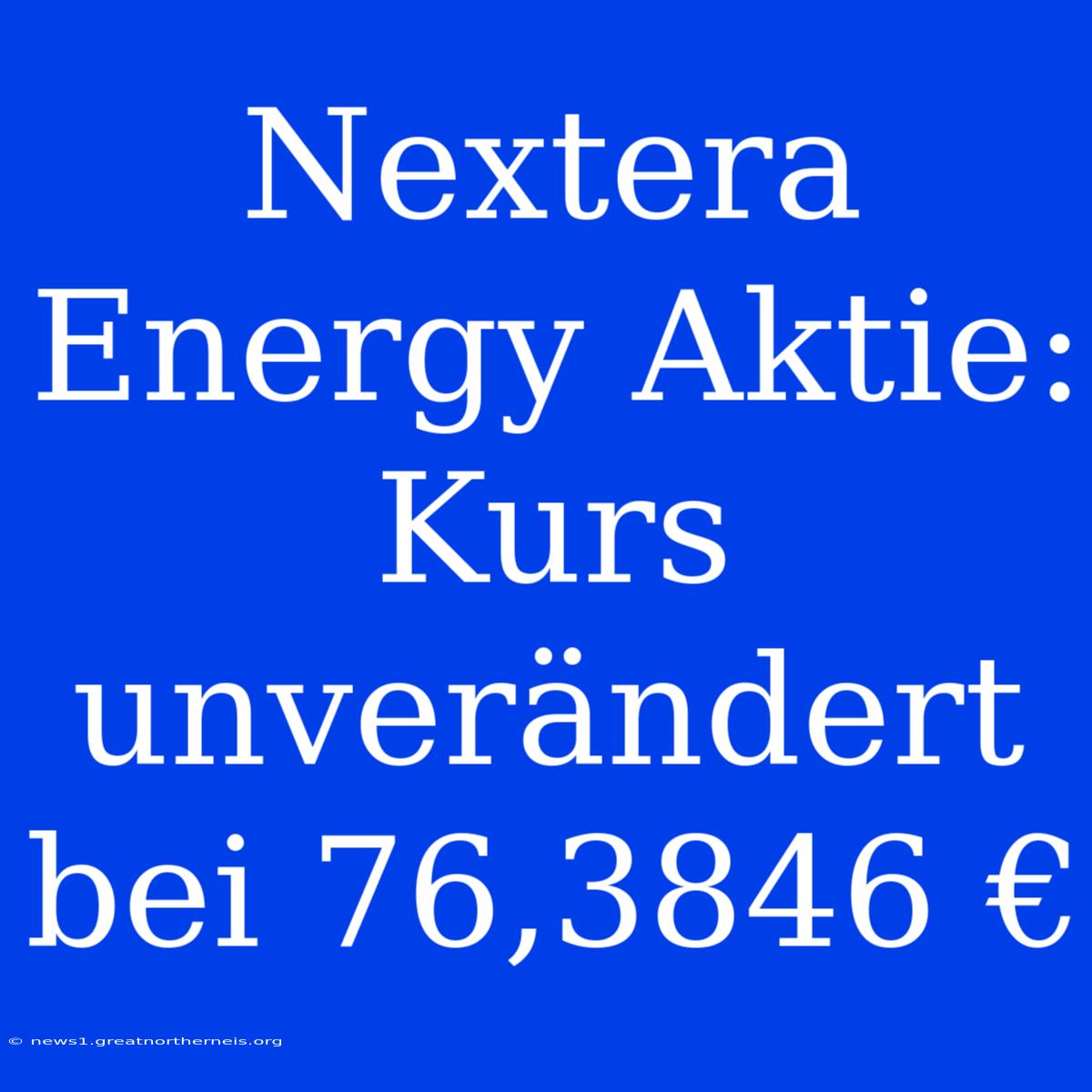 Nextera Energy Aktie: Kurs Unverändert Bei 76,3846 €